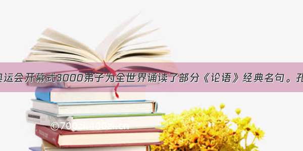 单选题北京奥运会开幕式3000弟子为全世界诵读了部分《论语》经典名句。孔子拥有3000