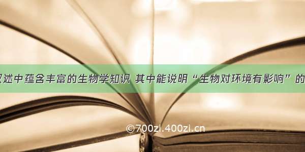 单选题下列叙述中蕴含丰富的生物学知识 其中能说明“生物对环境有影响”的是A.千里之堤