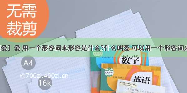 【什么叫爱】爱 用一个形容词来形容是什么?什么叫爱 可以用一个形容词来形容吗...