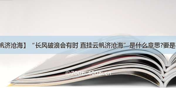 【直挂云帆济沧海】“长风破浪会有时 直挂云帆济沧海”是什么意思?要是写作时用 ...