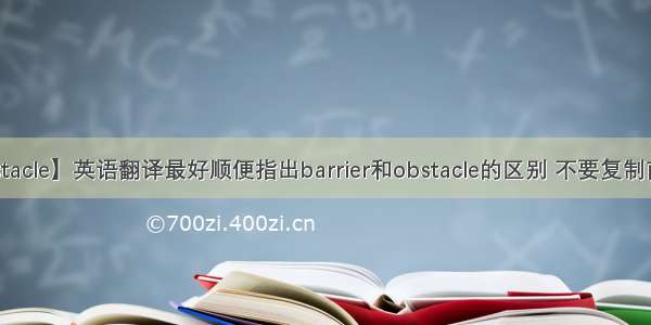 【obstacle】英语翻译最好顺便指出barrier和obstacle的区别 不要复制前人的...