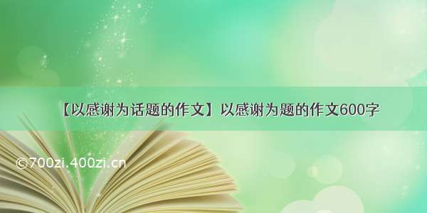 【以感谢为话题的作文】以感谢为题的作文600字