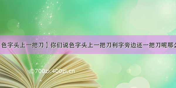 【色字头上一把刀】你们说色字头上一把刀利字旁边还一把刀呢那么...