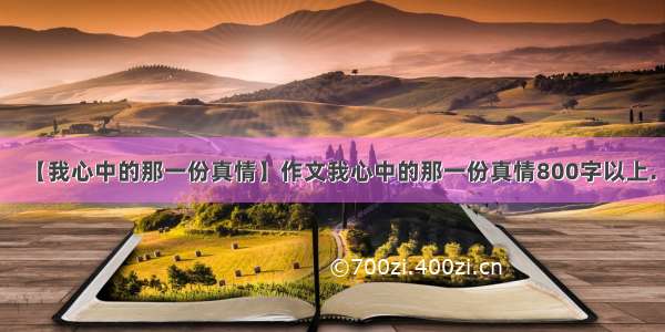 【我心中的那一份真情】作文我心中的那一份真情800字以上.