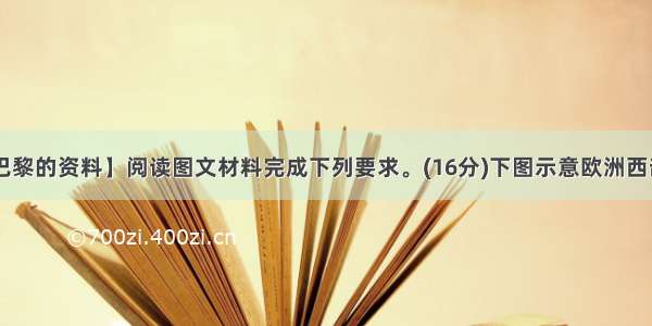 【巴黎的资料】阅读图文材料完成下列要求。(16分)下图示意欧洲西部....