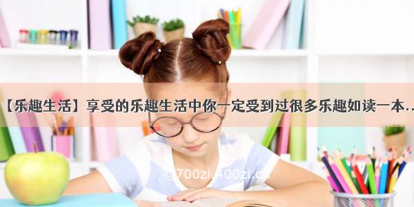 【乐趣生活】享受的乐趣生活中你一定受到过很多乐趣如读一本....