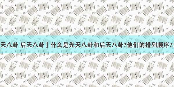 【先天八卦 后天八卦】什么是先天八卦和后天八卦?他们的排列顺序?含义...