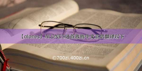 【alones】ALONES这首歌的中文意思翻译以下