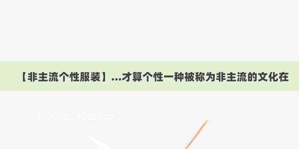【非主流个性服装】...才算个性一种被称为非主流的文化在