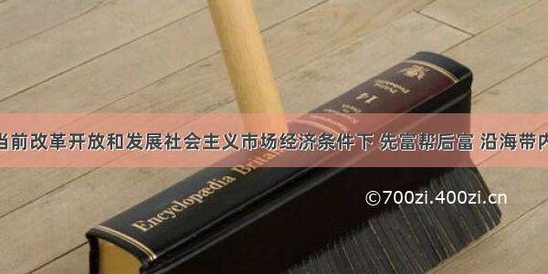 单选题在当前改革开放和发展社会主义市场经济条件下 先富帮后富 沿海带内地 一人有