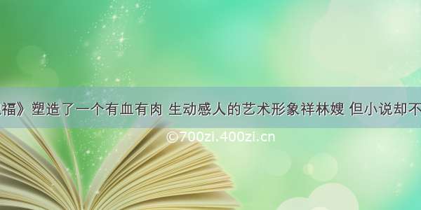 单选题《祝福》塑造了一个有血有肉 生动感人的艺术形象祥林嫂 但小说却不以《祥林嫂