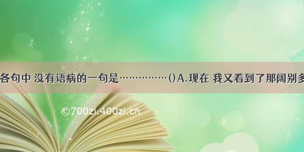 单选题下列各句中 没有语病的一句是……………()A.现在 我又看到了那阔别多年的乡亲