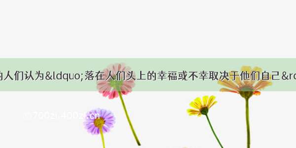 单选题文艺复兴时期的人们认为“落在人们头上的幸福或不幸取决于他们自己” “人类可