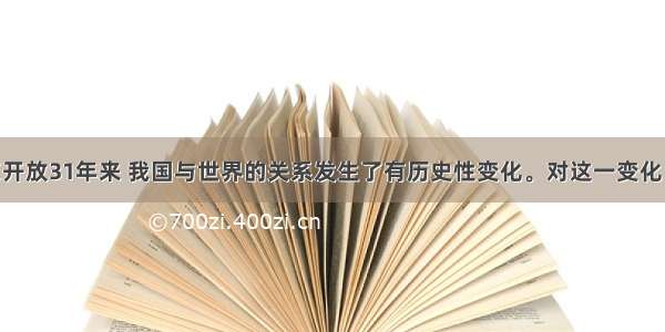 单选题改革开放31年来 我国与世界的关系发生了有历史性变化。对这一变化 正确的描述