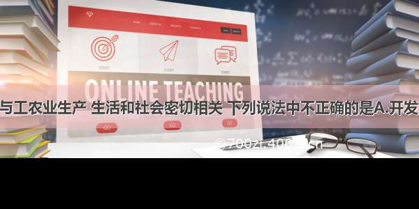 单选题化学与工农业生产 生活和社会密切相关 下列说法中不正确的是A.开发太阳能 水能