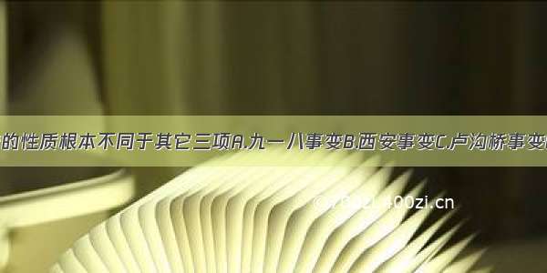 下列哪一事变的性质根本不同于其它三项A.九一八事变B.西安事变C.卢沟桥事变D.八一三事变