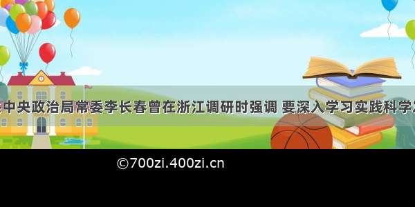 单选题中共中央政治局常委李长春曾在浙江调研时强调 要深入学习实践科学发展观 不断