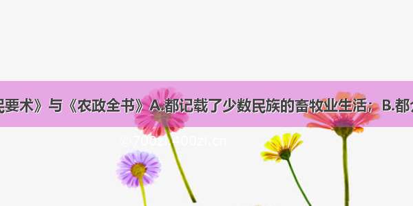 单选题《齐民要术》与《农政全书》A.都记载了少数民族的畜牧业生活；B.都介绍了西方先