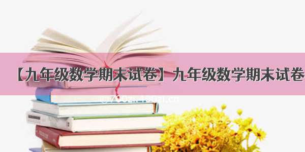 【九年级数学期末试卷】九年级数学期末试卷