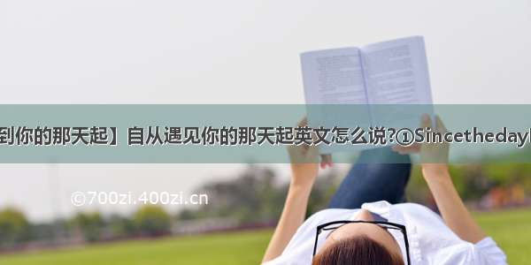 【自从遇到你的那天起】自从遇见你的那天起英文怎么说?①SincethedayImetyou...