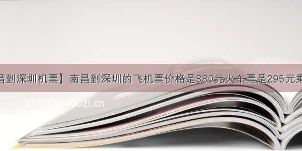 【南昌到深圳机票】南昌到深圳的飞机票价格是880元火车票是295元乘飞机....