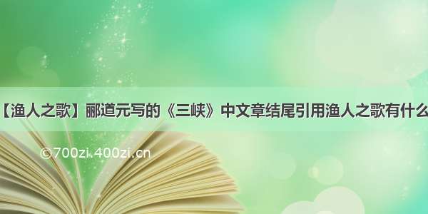 【渔人之歌】郦道元写的《三峡》中文章结尾引用渔人之歌有什么...