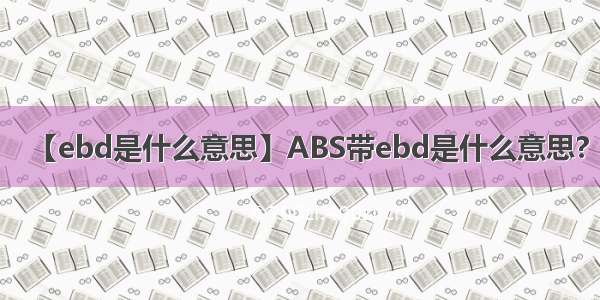 【ebd是什么意思】ABS带ebd是什么意思?