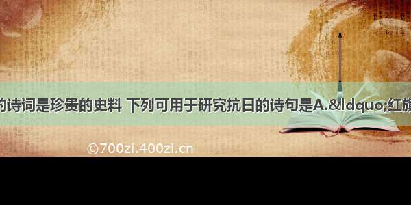 单选题毛泽东的诗词是珍贵的史料 下列可用于研究抗日的诗句是A.&ldquo;红旗跃过汀江 直下