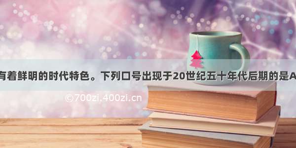 单选题标语口号有着鲜明的时代特色。下列口号出现于20世纪五十年代后期的是A.“要赶美