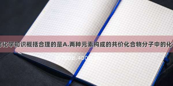 单选题下列对化学知识概括合理的是A.两种元素构成的共价化合物分子中的化学键都是极性