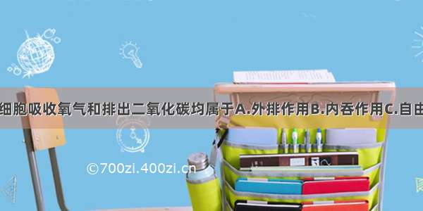 单选题肺泡细胞吸收氧气和排出二氧化碳均属于A.外排作用B.内吞作用C.自由扩散D.主动