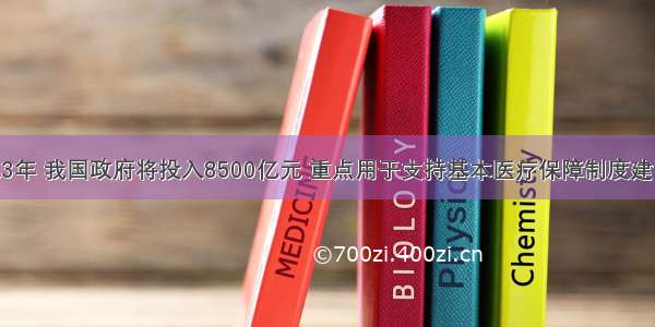 单选题未来3年 我国政府将投入8500亿元 重点用于支持基本医疗保障制度建设 健全基层