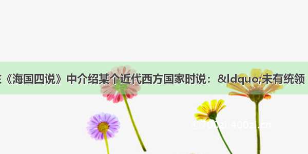 单选题梁廷相在《海国四说》中介绍某个近代西方国家时说：“未有统领（指国家元首） 