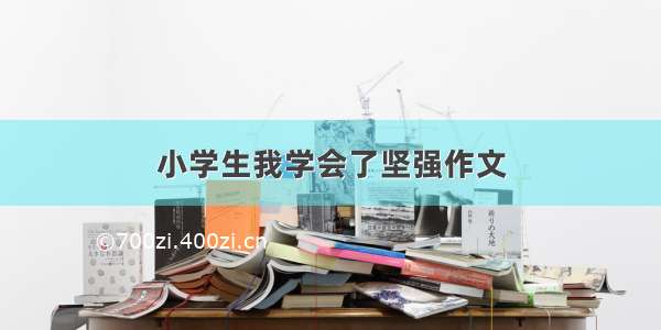 小学生我学会了坚强作文