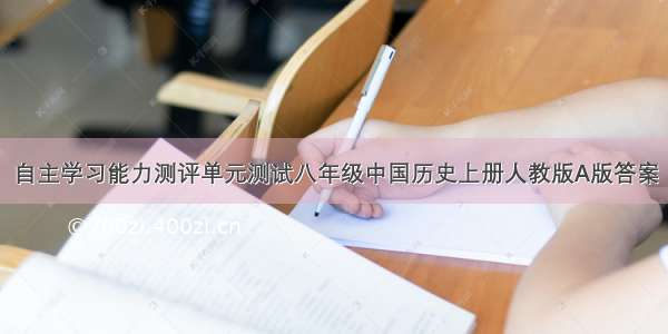 自主学习能力测评单元测试八年级中国历史上册人教版A版答案