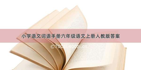 小学语文词语手册六年级语文上册人教版答案