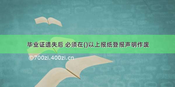 毕业证遗失后 必须在()以上报纸登报声明作废