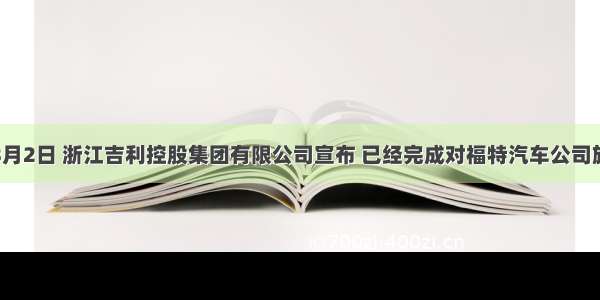 单选题8月2日 浙江吉利控股集团有限公司宣布 已经完成对福特汽车公司旗下沃尔