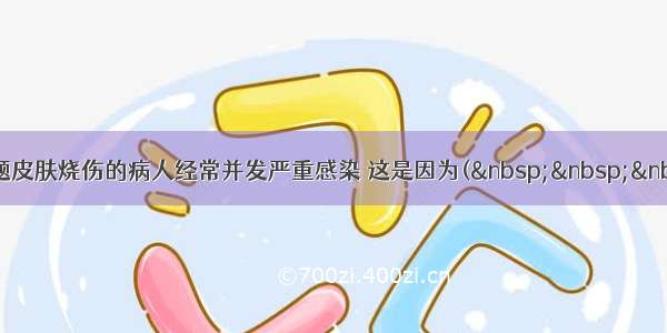 单选题皮肤烧伤的病人经常并发严重感染 这是因为(   &