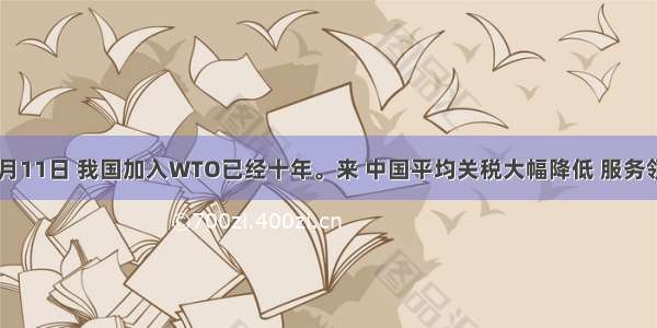 到12月11日 我国加入WTO已经十年。来 中国平均关税大幅降低 服务领域的