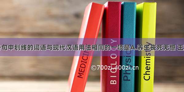 单选题下列各句中划线的词语与现代汉语用法相同的一项是A.养生丧死无憾 王道之始也B.五