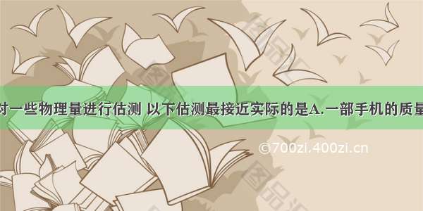 生活中需要对一些物理量进行估测 以下估测最接近实际的是A.一部手机的质量约是1kgB.1