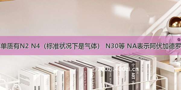 单选题氮的单质有N2 N4（标准状况下是气体） N30等 NA表示阿伏加德罗常数。下列