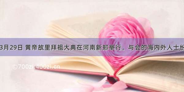 单选题3月29日 黄帝故里拜祖大典在河南新郑举行。与会的海内外人士纷纷表示