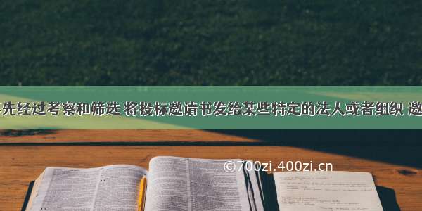 招标人事先经过考察和筛选 将投标邀请书发给某些特定的法人或者组织 邀请其参加