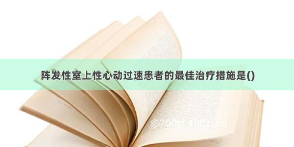 阵发性室上性心动过速患者的最佳治疗措施是()