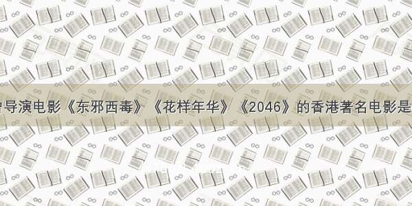 曾导演电影《东邪西毒》《花样年华》《2046》的香港著名电影是()。