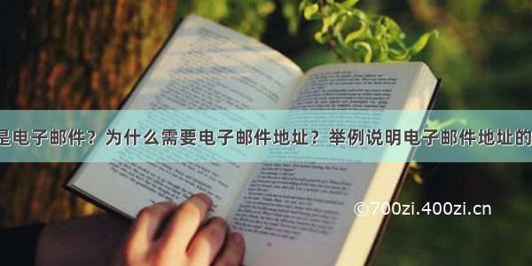 什么是电子邮件？为什么需要电子邮件地址？举例说明电子邮件地址的格式。