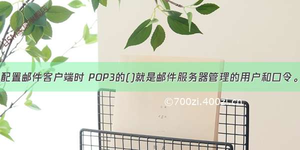 配置邮件客户端时 POP3的()就是邮件服务器管理的用户和口令。