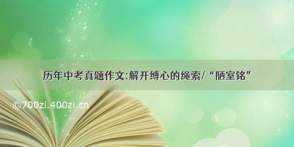 历年中考真题作文:解开缚心的绳索/“陋室铭”